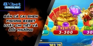 Bắn Cá Cai Shen Fishing 8Xbet Luật Chi Tiết Và Đổi Thưởng