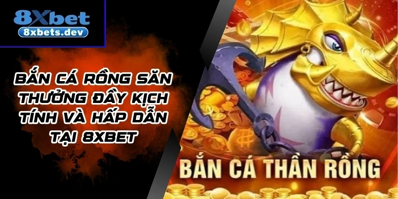 Bắn Cá Rồng Săn Thưởng Đầy Kịch Tính Và Hấp Dẫn Tại 8Xbet