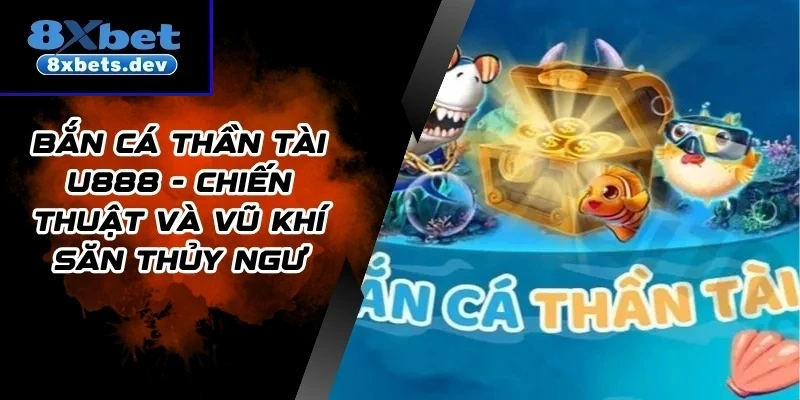 Bắn Cá Thần Tài 8xbet - Chiến Thuật Và Vũ Khí Săn Thủy Ngư
