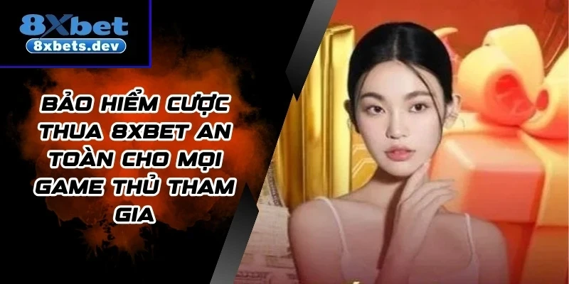 Bảo Hiểm Cược Thua 8Xbet An Toàn Cho Mọi Game Thủ Tham Gia