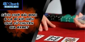 Cách Chơi Bài Binh 6 Lá Bí Kíp Hiệu Quả Từ Chuyên Gia 8Xbet