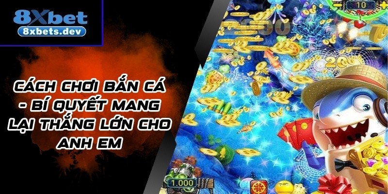 Cách chơi Bắn cá - Bí quyết mang lại thắng lớn cho anh em