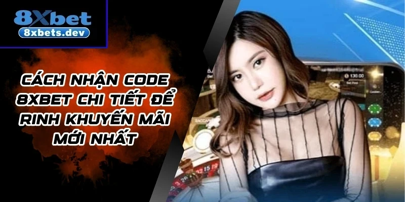 Cách Nhận Code 8Xbet Chi Tiết Để Rinh Khuyến Mãi Mới Nhất