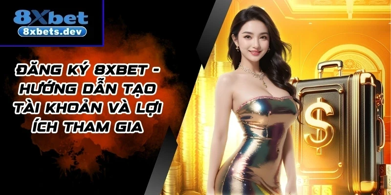 Đăng ký 8xbet - Hướng Dẫn Tạo Tài Khoản Và Lợi Ích Tham Gia