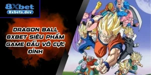 Dragon Ball 8Xbet Siêu Phẩm Game Đấu Võ Cực Đỉnh