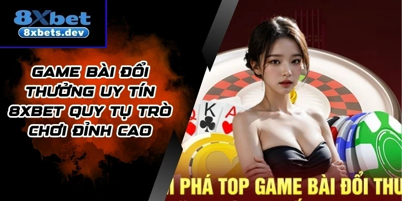 Game Bài Đổi Thưởng Uy Tín 8xbet Quy Tụ Trò Chơi Đỉnh Cao