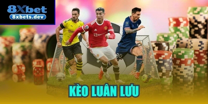 Kèo luân lưu - Hình thức cá cược mang nhiều điều thú vị