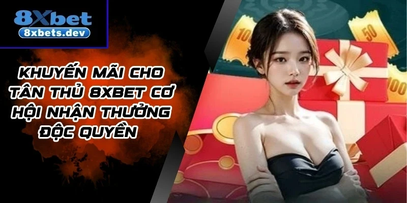Khuyến Mãi Cho Tân Thủ 8Xbet Cơ Hội Nhận Thưởng Độc Quyền