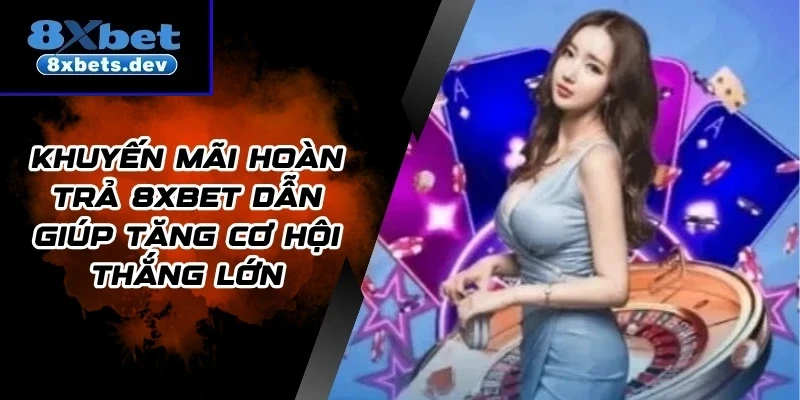 Khuyến Mãi Hoàn Trả 8Xbet Dẫn Giúp Tăng Cơ Hội Thắng Lớn