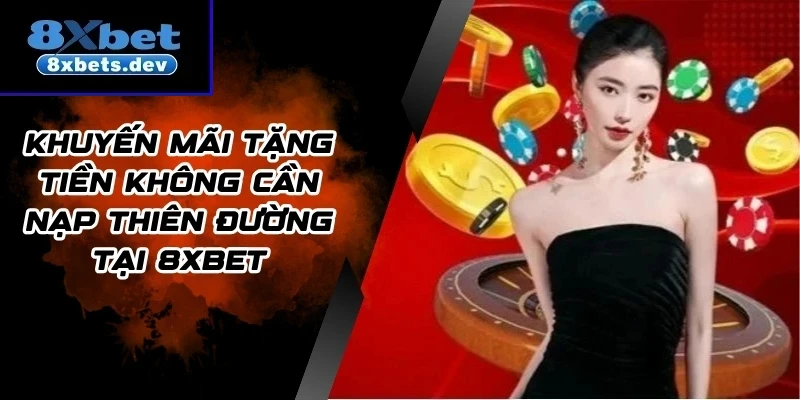 Khuyến Mãi Tặng Tiền Không Cần Nạp Thiên Đường Tại 8Xbet