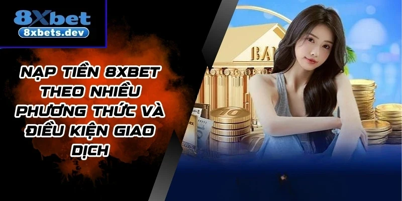 Nạp Tiền 8Xbet Theo Nhiều Phương Thức Và Điều Kiện Giao Dịch