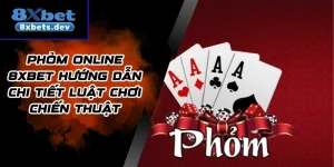 Phỏm Online 8Xbet Hướng Dẫn Chi Tiết luật Chơi Chiến Thuật