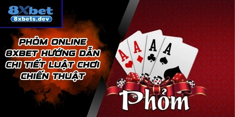Phỏm Online 8Xbet Hướng Dẫn Chi Tiết luật Chơi Chiến Thuật