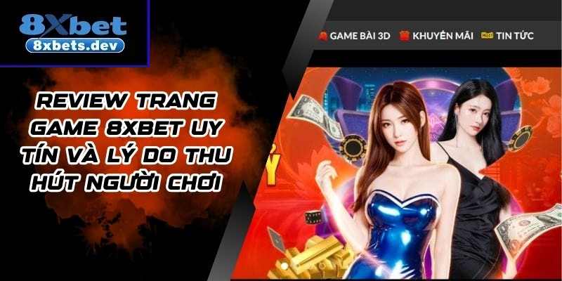 Review Trang Game 8xbet Uy Tín Và Lý Do Thu Hút Người Chơi