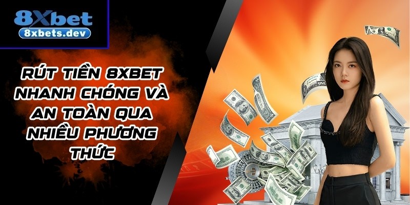 Rút Tiền 8Xbet Nhanh Chóng Và An Toàn Qua Nhiều Phương Thức