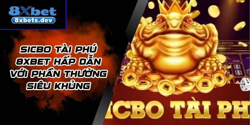 Sicbo Tài Phú 8Xbet Hấp Dẫn Với Phần Thưởng Siêu Khủng