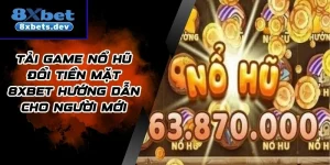 Tải Game Nổ Hũ Đổi Tiền Mặt 8Xbet Hướng Dẫn Cho Người Mới